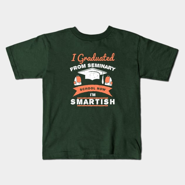 I Graduated From Seminary School, Now I'm Smartish Kids T-Shirt by EdifyEra